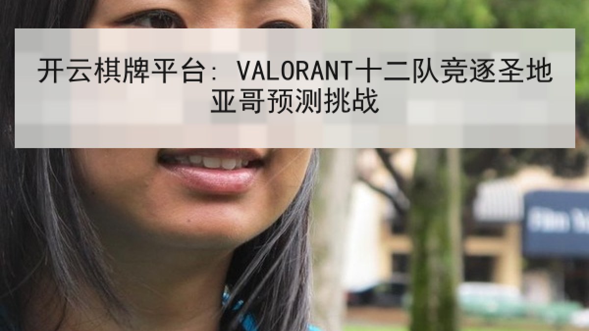开云棋牌平台: VALORANT十二队竞逐圣地亚哥预测挑战