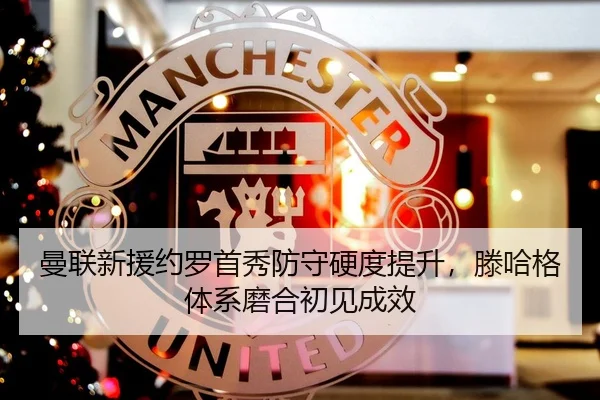 曼联新援约罗首秀防守硬度提升，滕哈格体系磨合初见成效