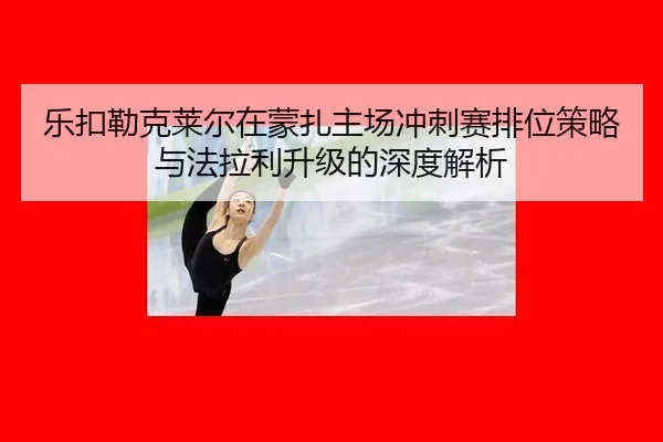 le-kou-lei-ke-lai-er-zai-meng-zha-zhu-chang-chong-ci-sai-pai-wei-ce-lve-yu-fa-la-li-sheng-ji-de-shen-du-jie-xi-2-371.jpg