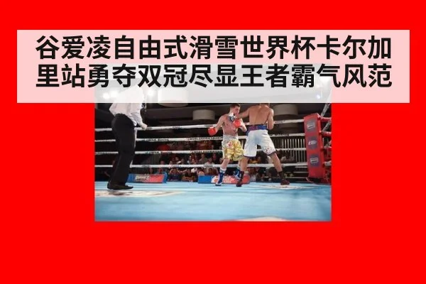 谷爱凌自由式滑雪世界杯卡尔加里站勇夺双冠尽显王者霸气风范