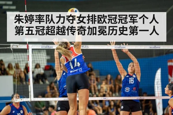 朱婷率队力夺女排欧冠冠军个人第五冠超越传奇加冕历史第一人